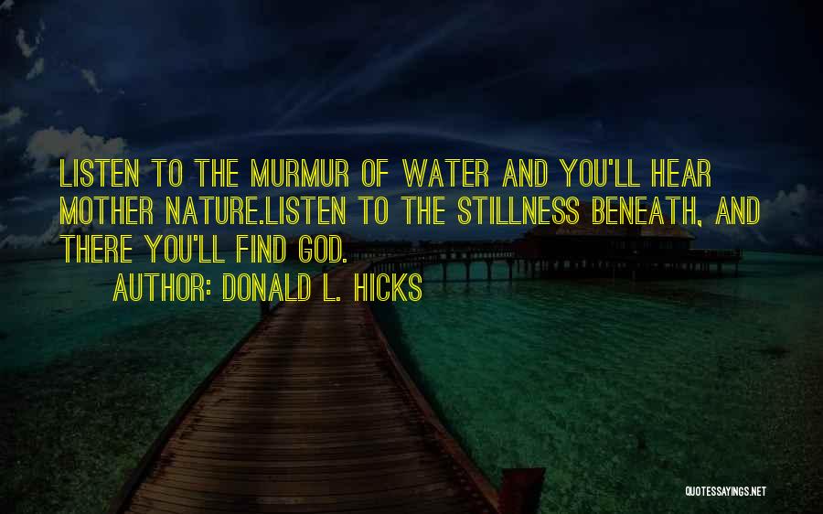 Donald L. Hicks Quotes: Listen To The Murmur Of Water And You'll Hear Mother Nature.listen To The Stillness Beneath, And There You'll Find God.