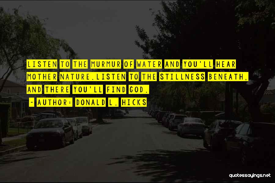 Donald L. Hicks Quotes: Listen To The Murmur Of Water And You'll Hear Mother Nature.listen To The Stillness Beneath, And There You'll Find God.