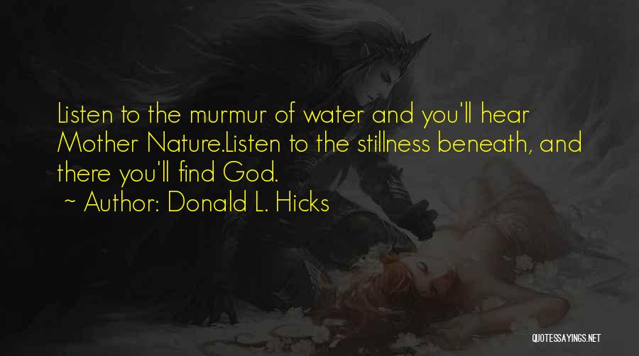 Donald L. Hicks Quotes: Listen To The Murmur Of Water And You'll Hear Mother Nature.listen To The Stillness Beneath, And There You'll Find God.