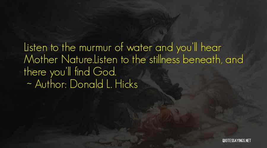 Donald L. Hicks Quotes: Listen To The Murmur Of Water And You'll Hear Mother Nature.listen To The Stillness Beneath, And There You'll Find God.
