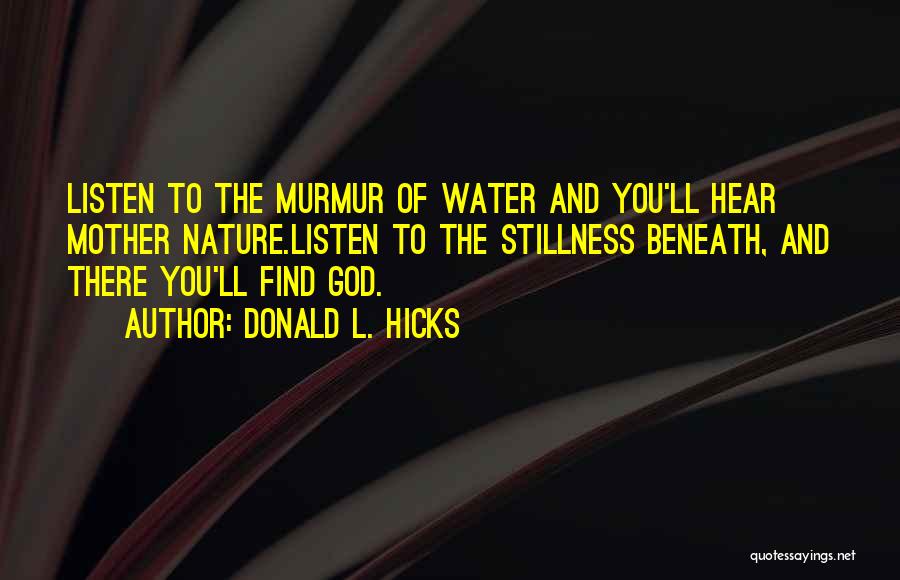 Donald L. Hicks Quotes: Listen To The Murmur Of Water And You'll Hear Mother Nature.listen To The Stillness Beneath, And There You'll Find God.