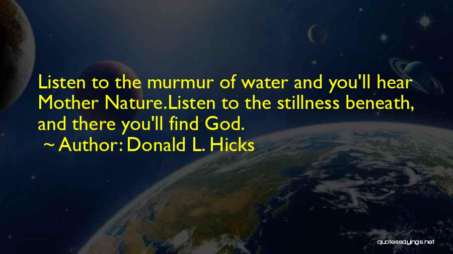 Donald L. Hicks Quotes: Listen To The Murmur Of Water And You'll Hear Mother Nature.listen To The Stillness Beneath, And There You'll Find God.