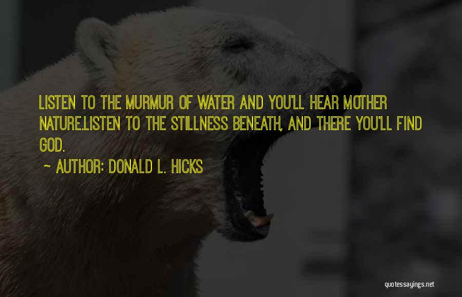 Donald L. Hicks Quotes: Listen To The Murmur Of Water And You'll Hear Mother Nature.listen To The Stillness Beneath, And There You'll Find God.