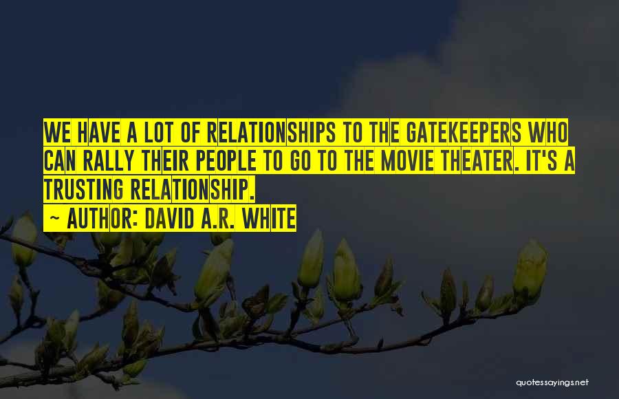 David A.R. White Quotes: We Have A Lot Of Relationships To The Gatekeepers Who Can Rally Their People To Go To The Movie Theater.