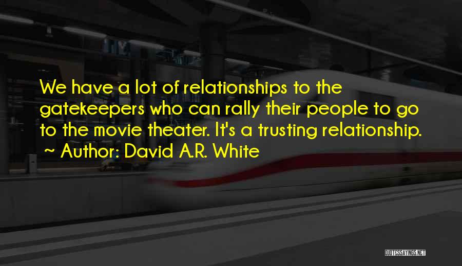 David A.R. White Quotes: We Have A Lot Of Relationships To The Gatekeepers Who Can Rally Their People To Go To The Movie Theater.