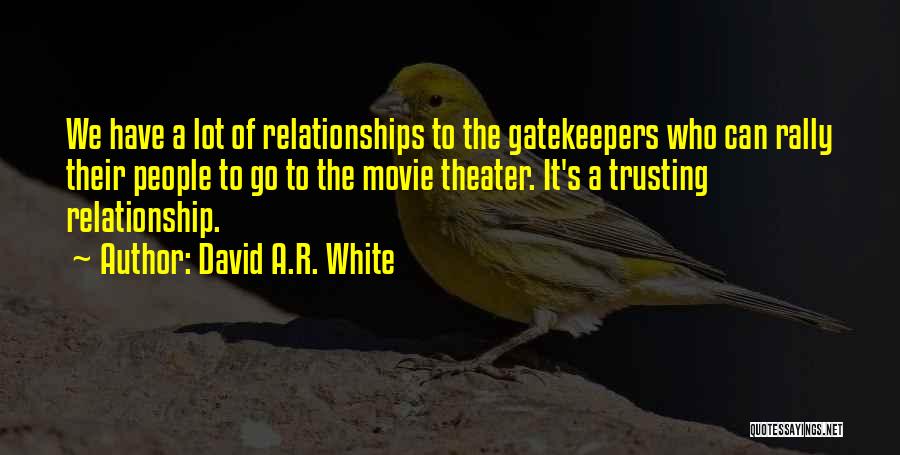 David A.R. White Quotes: We Have A Lot Of Relationships To The Gatekeepers Who Can Rally Their People To Go To The Movie Theater.