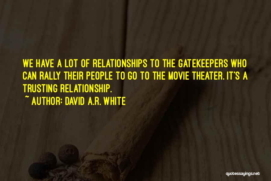 David A.R. White Quotes: We Have A Lot Of Relationships To The Gatekeepers Who Can Rally Their People To Go To The Movie Theater.
