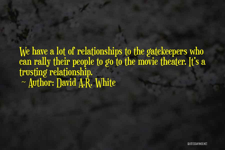 David A.R. White Quotes: We Have A Lot Of Relationships To The Gatekeepers Who Can Rally Their People To Go To The Movie Theater.