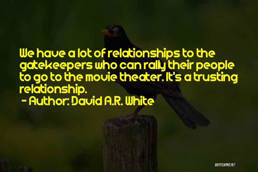 David A.R. White Quotes: We Have A Lot Of Relationships To The Gatekeepers Who Can Rally Their People To Go To The Movie Theater.
