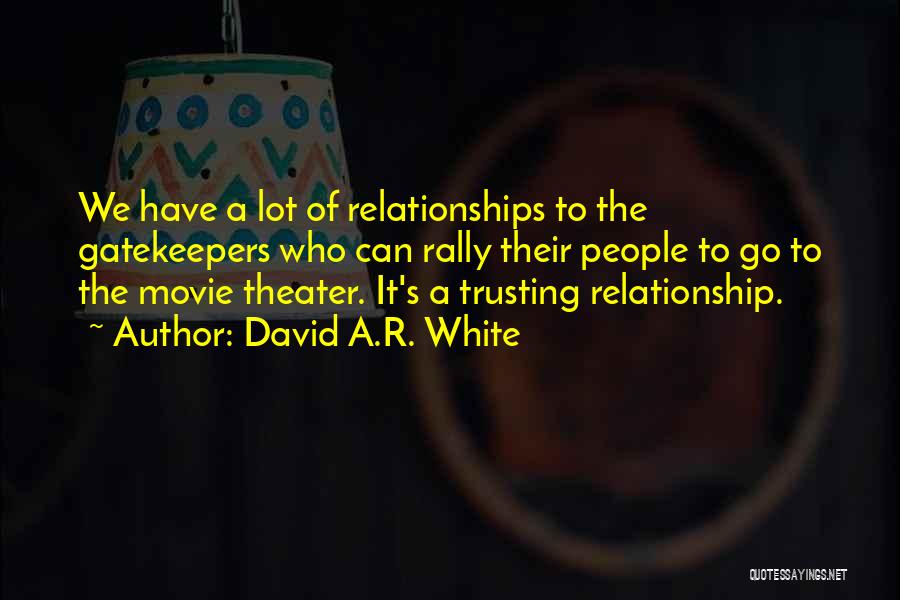 David A.R. White Quotes: We Have A Lot Of Relationships To The Gatekeepers Who Can Rally Their People To Go To The Movie Theater.
