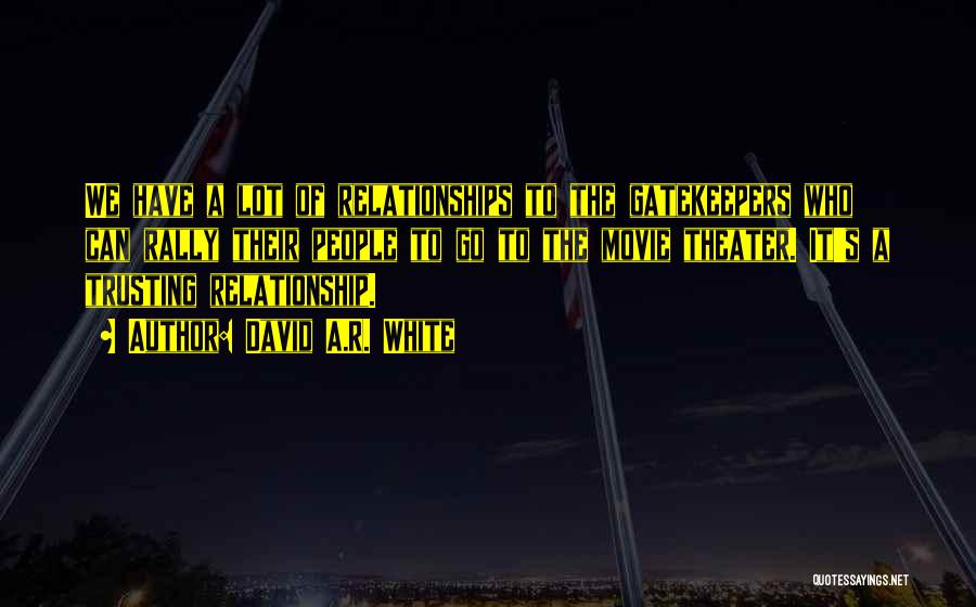 David A.R. White Quotes: We Have A Lot Of Relationships To The Gatekeepers Who Can Rally Their People To Go To The Movie Theater.