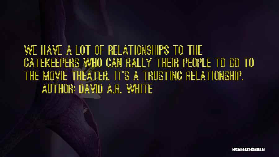 David A.R. White Quotes: We Have A Lot Of Relationships To The Gatekeepers Who Can Rally Their People To Go To The Movie Theater.