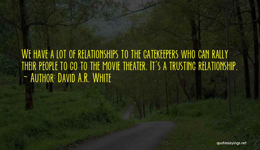 David A.R. White Quotes: We Have A Lot Of Relationships To The Gatekeepers Who Can Rally Their People To Go To The Movie Theater.