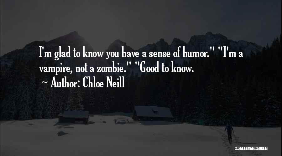 Chloe Neill Quotes: I'm Glad To Know You Have A Sense Of Humor. I'm A Vampire, Not A Zombie. Good To Know.