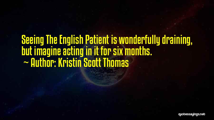 Kristin Scott Thomas Quotes: Seeing The English Patient Is Wonderfully Draining, But Imagine Acting In It For Six Months.