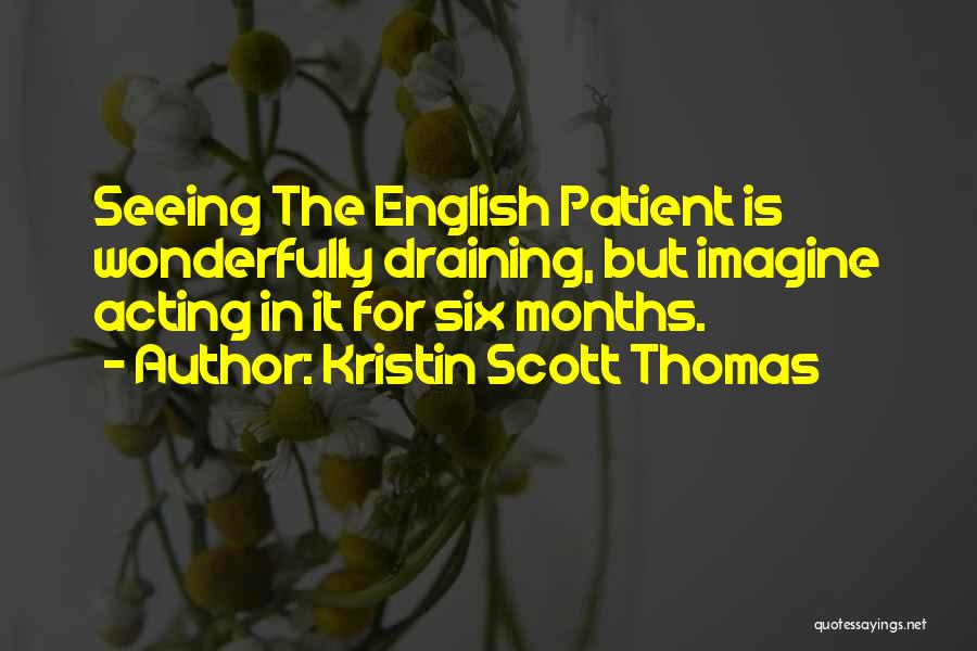 Kristin Scott Thomas Quotes: Seeing The English Patient Is Wonderfully Draining, But Imagine Acting In It For Six Months.