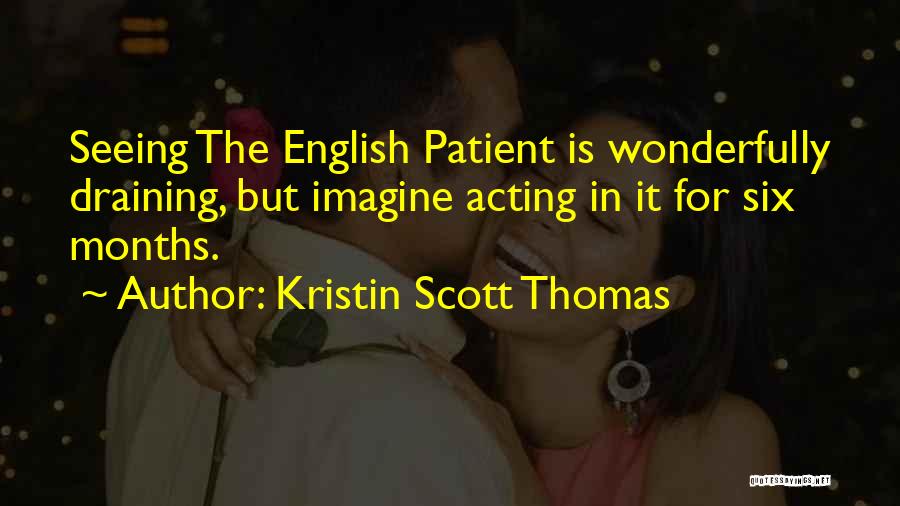 Kristin Scott Thomas Quotes: Seeing The English Patient Is Wonderfully Draining, But Imagine Acting In It For Six Months.