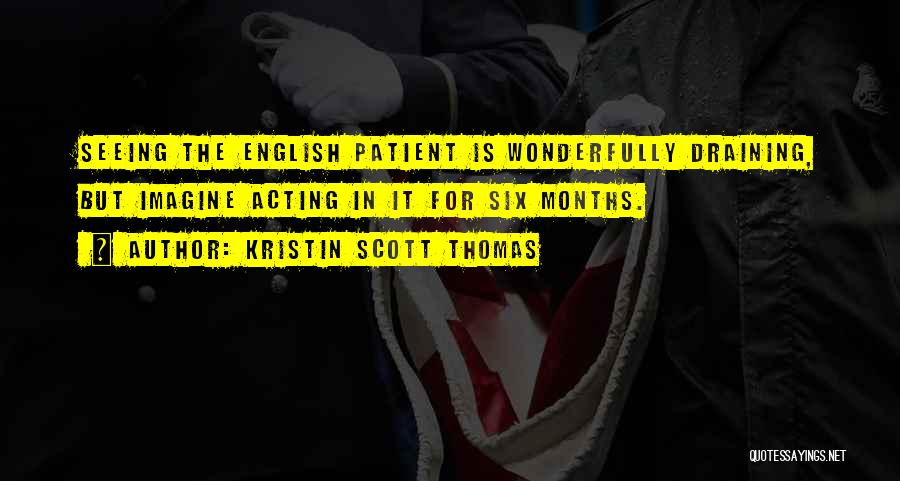Kristin Scott Thomas Quotes: Seeing The English Patient Is Wonderfully Draining, But Imagine Acting In It For Six Months.