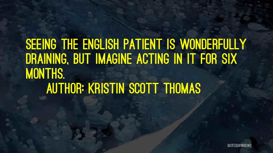Kristin Scott Thomas Quotes: Seeing The English Patient Is Wonderfully Draining, But Imagine Acting In It For Six Months.