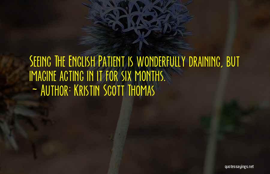 Kristin Scott Thomas Quotes: Seeing The English Patient Is Wonderfully Draining, But Imagine Acting In It For Six Months.