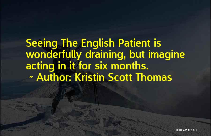 Kristin Scott Thomas Quotes: Seeing The English Patient Is Wonderfully Draining, But Imagine Acting In It For Six Months.