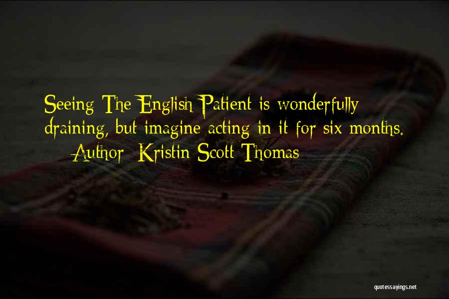 Kristin Scott Thomas Quotes: Seeing The English Patient Is Wonderfully Draining, But Imagine Acting In It For Six Months.