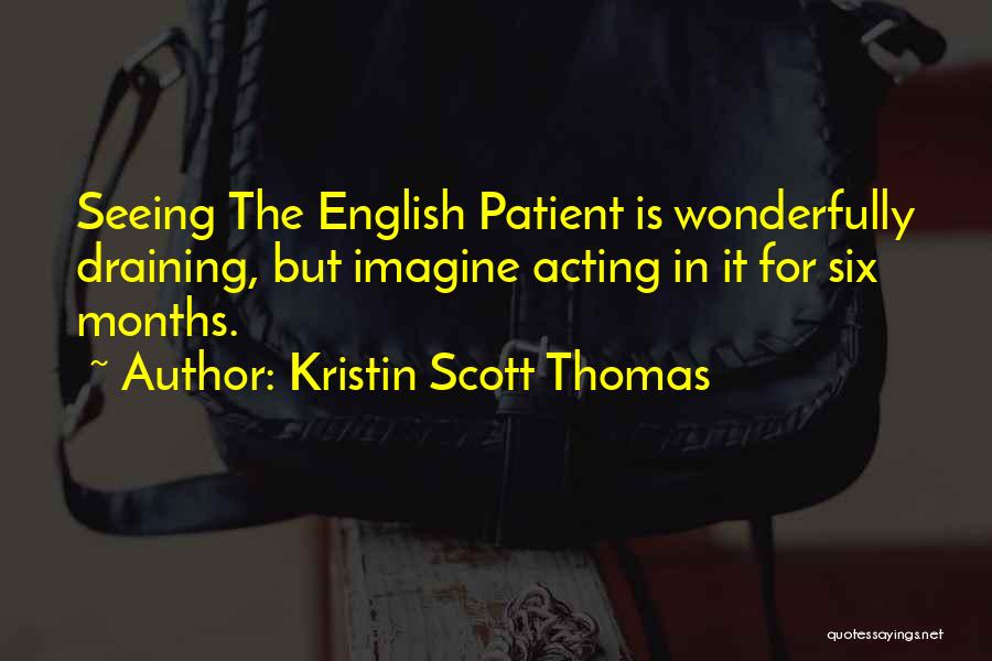 Kristin Scott Thomas Quotes: Seeing The English Patient Is Wonderfully Draining, But Imagine Acting In It For Six Months.