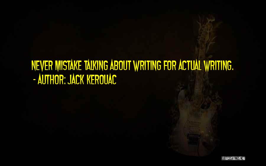 Jack Kerouac Quotes: Never Mistake Talking About Writing For Actual Writing.