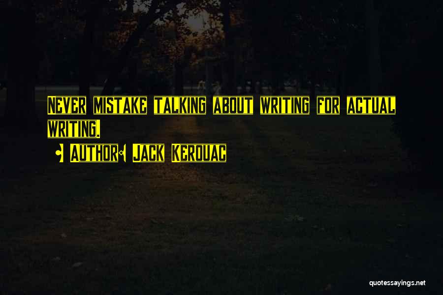 Jack Kerouac Quotes: Never Mistake Talking About Writing For Actual Writing.