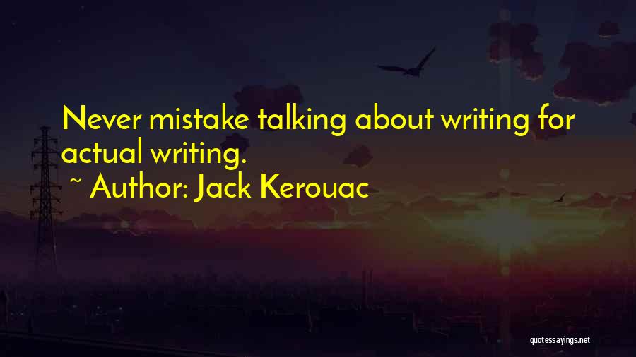 Jack Kerouac Quotes: Never Mistake Talking About Writing For Actual Writing.