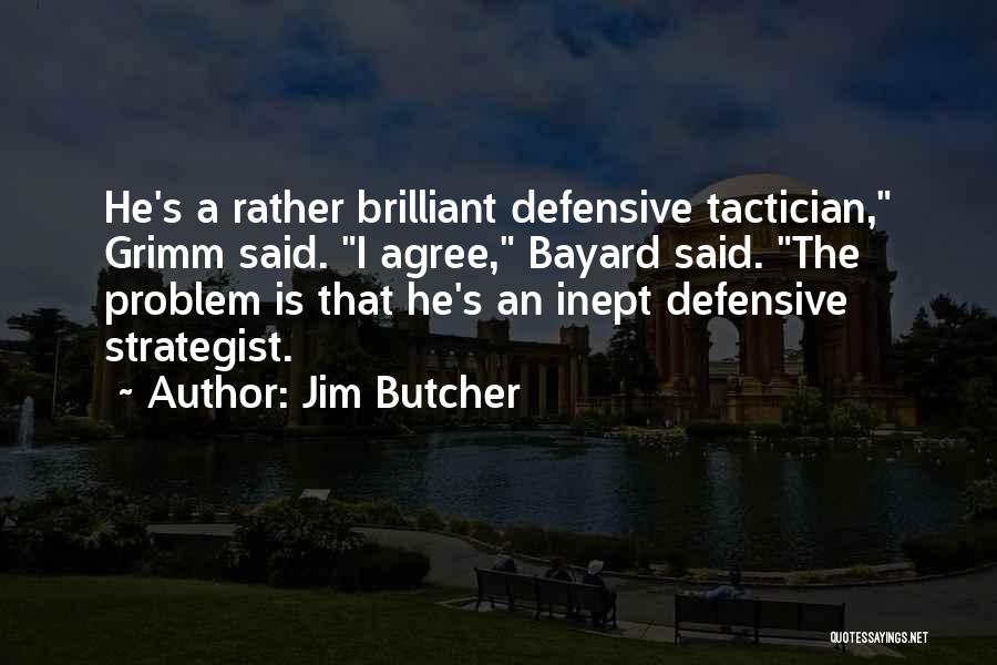 Jim Butcher Quotes: He's A Rather Brilliant Defensive Tactician, Grimm Said. I Agree, Bayard Said. The Problem Is That He's An Inept Defensive