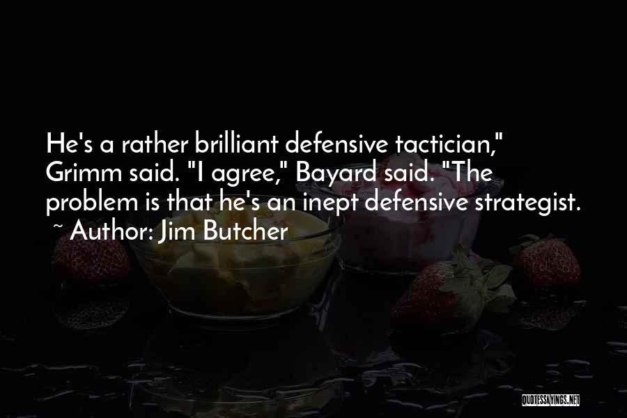 Jim Butcher Quotes: He's A Rather Brilliant Defensive Tactician, Grimm Said. I Agree, Bayard Said. The Problem Is That He's An Inept Defensive