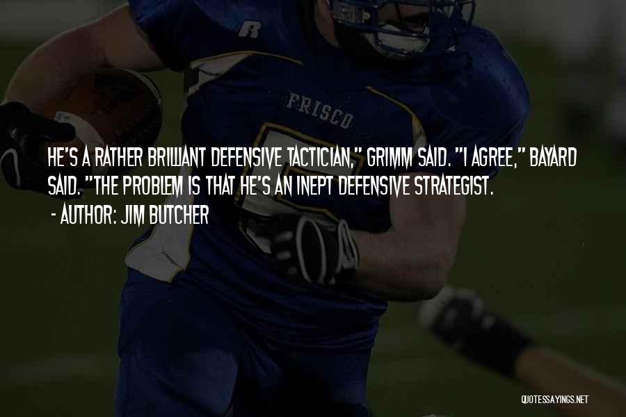 Jim Butcher Quotes: He's A Rather Brilliant Defensive Tactician, Grimm Said. I Agree, Bayard Said. The Problem Is That He's An Inept Defensive