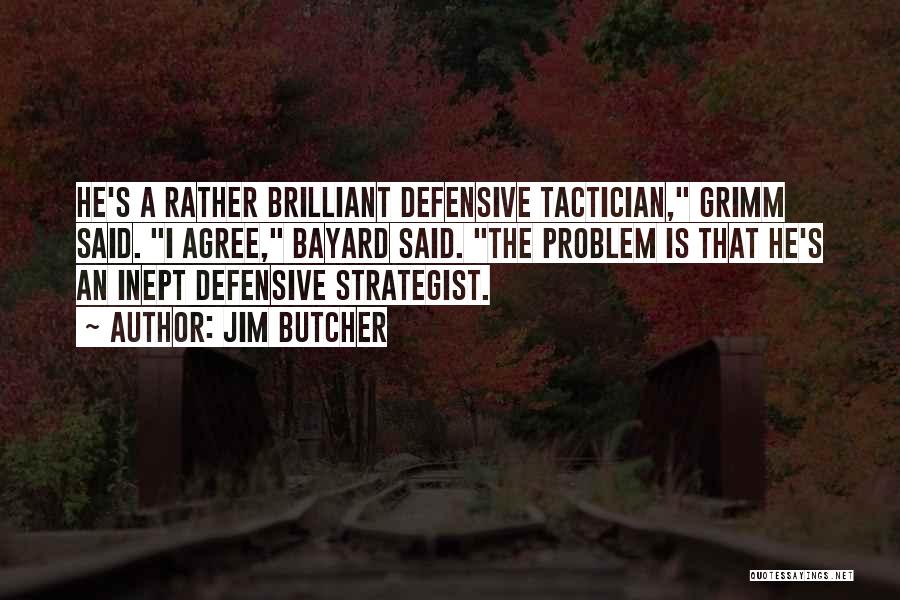 Jim Butcher Quotes: He's A Rather Brilliant Defensive Tactician, Grimm Said. I Agree, Bayard Said. The Problem Is That He's An Inept Defensive