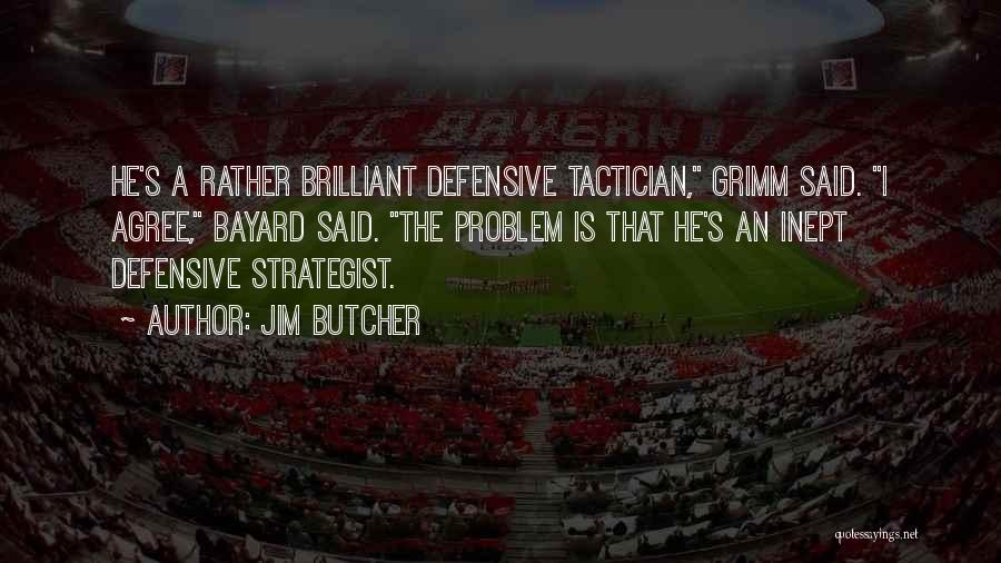 Jim Butcher Quotes: He's A Rather Brilliant Defensive Tactician, Grimm Said. I Agree, Bayard Said. The Problem Is That He's An Inept Defensive