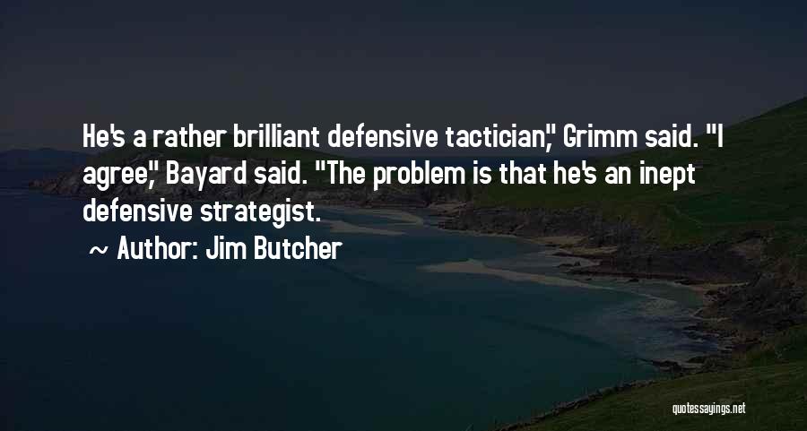 Jim Butcher Quotes: He's A Rather Brilliant Defensive Tactician, Grimm Said. I Agree, Bayard Said. The Problem Is That He's An Inept Defensive