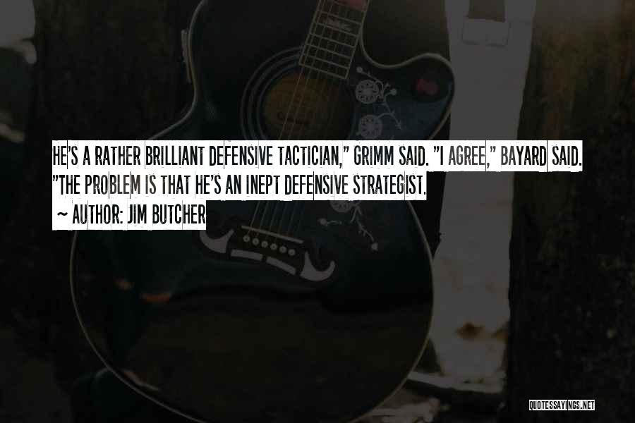 Jim Butcher Quotes: He's A Rather Brilliant Defensive Tactician, Grimm Said. I Agree, Bayard Said. The Problem Is That He's An Inept Defensive