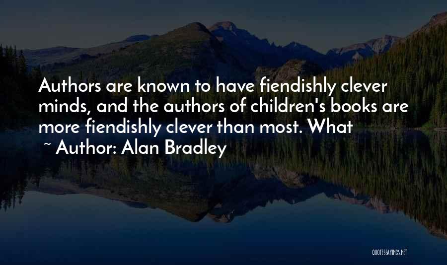 Alan Bradley Quotes: Authors Are Known To Have Fiendishly Clever Minds, And The Authors Of Children's Books Are More Fiendishly Clever Than Most.