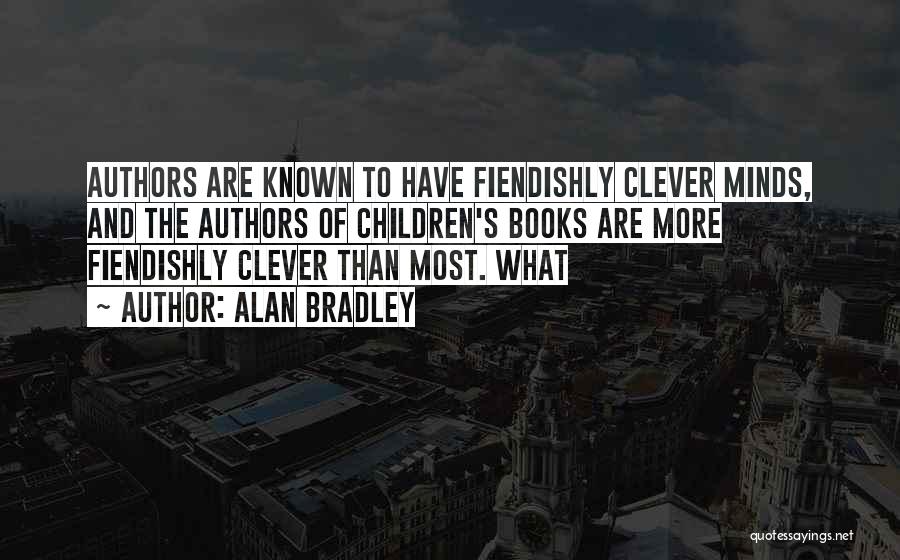 Alan Bradley Quotes: Authors Are Known To Have Fiendishly Clever Minds, And The Authors Of Children's Books Are More Fiendishly Clever Than Most.