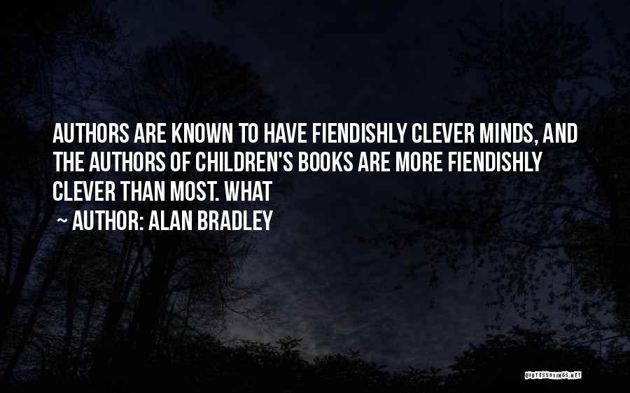 Alan Bradley Quotes: Authors Are Known To Have Fiendishly Clever Minds, And The Authors Of Children's Books Are More Fiendishly Clever Than Most.