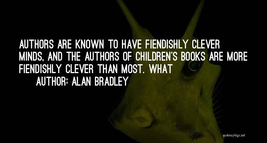 Alan Bradley Quotes: Authors Are Known To Have Fiendishly Clever Minds, And The Authors Of Children's Books Are More Fiendishly Clever Than Most.