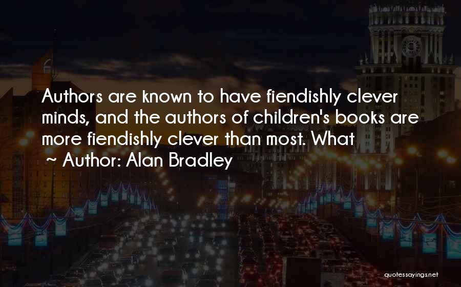 Alan Bradley Quotes: Authors Are Known To Have Fiendishly Clever Minds, And The Authors Of Children's Books Are More Fiendishly Clever Than Most.