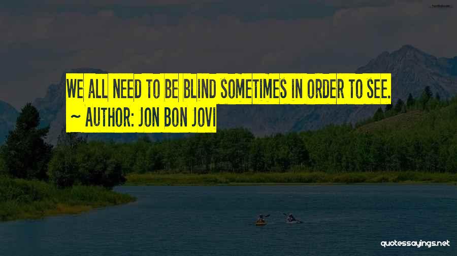 Jon Bon Jovi Quotes: We All Need To Be Blind Sometimes In Order To See.