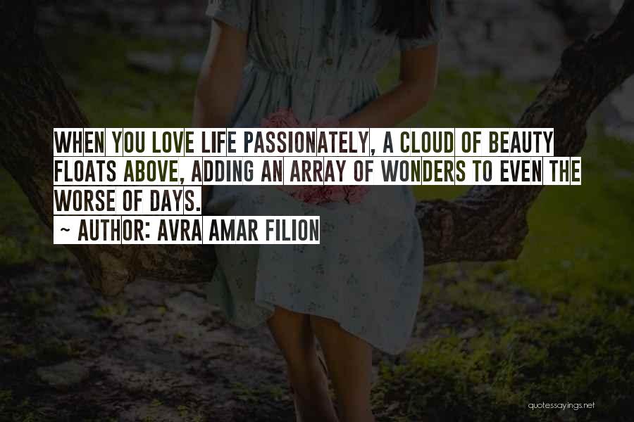 Avra Amar Filion Quotes: When You Love Life Passionately, A Cloud Of Beauty Floats Above, Adding An Array Of Wonders To Even The Worse