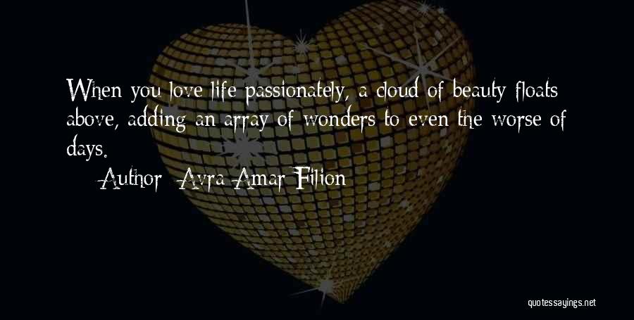 Avra Amar Filion Quotes: When You Love Life Passionately, A Cloud Of Beauty Floats Above, Adding An Array Of Wonders To Even The Worse
