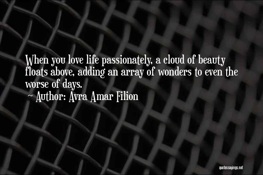 Avra Amar Filion Quotes: When You Love Life Passionately, A Cloud Of Beauty Floats Above, Adding An Array Of Wonders To Even The Worse