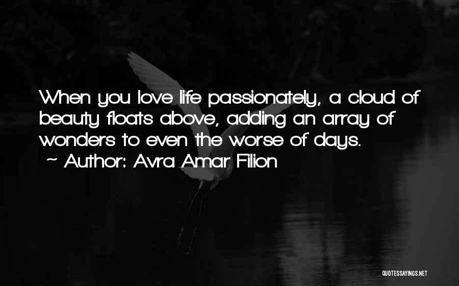 Avra Amar Filion Quotes: When You Love Life Passionately, A Cloud Of Beauty Floats Above, Adding An Array Of Wonders To Even The Worse