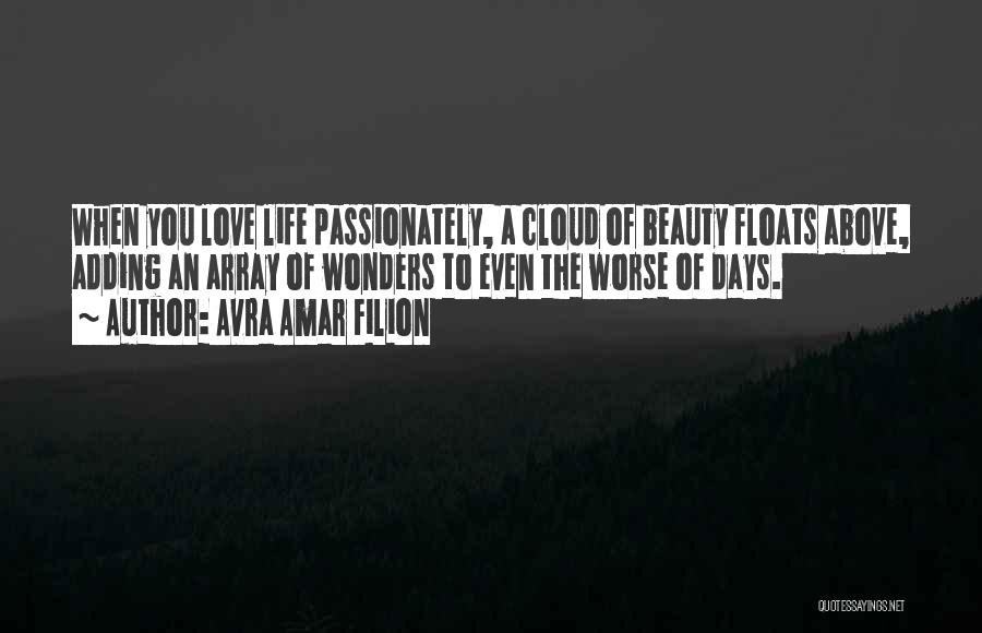 Avra Amar Filion Quotes: When You Love Life Passionately, A Cloud Of Beauty Floats Above, Adding An Array Of Wonders To Even The Worse