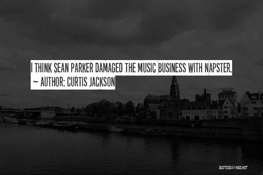 Curtis Jackson Quotes: I Think Sean Parker Damaged The Music Business With Napster.
