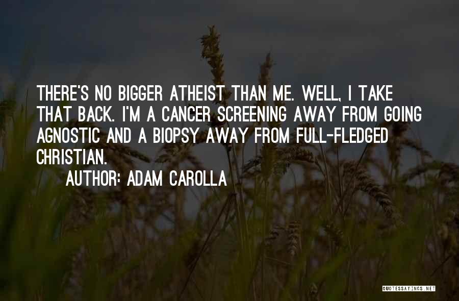 Adam Carolla Quotes: There's No Bigger Atheist Than Me. Well, I Take That Back. I'm A Cancer Screening Away From Going Agnostic And